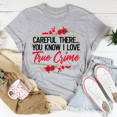 Careful There You Know I Love True Crime Tee - VirtuousWares:Global