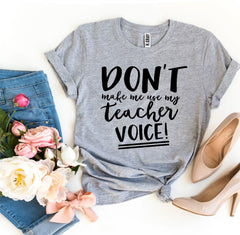 Don’t Make Me Use My Teacher Voice! T-shirt - VirtuousWares:Global