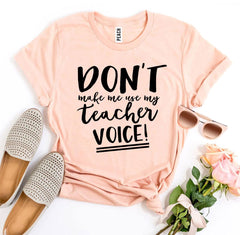 Don’t Make Me Use My Teacher Voice! T-shirt - VirtuousWares:Global