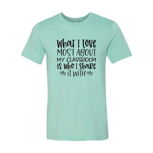 DT0083 What I Love Most About My Classroom Shirt - VirtuousWares:Global