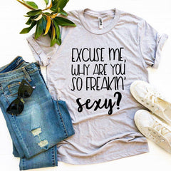Excuse Me Why Are You So Freakin’ Sexy? T-shirt - VirtuousWares:Global