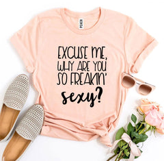 Excuse Me Why Are You So Freakin’ Sexy? T-shirt - VirtuousWares:Global