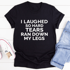 I Laughed So Hard Tears Ran Down My Legs Tee - VirtuousWares:Global