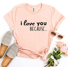 I Love You Because T-shirt - VirtuousWares:Global