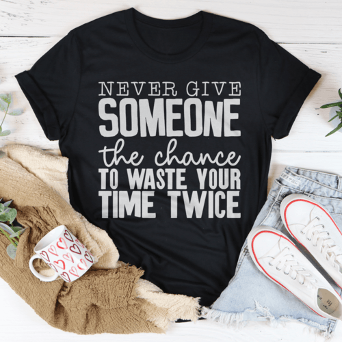 Never Give Someone The Chance To Waste Your Time Twice Tee - VirtuousWares:Global