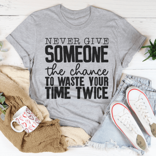 Never Give Someone The Chance To Waste Your Time Twice Tee - VirtuousWares:Global