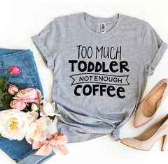 Too Much Toddler Not Enough Coffee T-shirt - VirtuousWares:Global