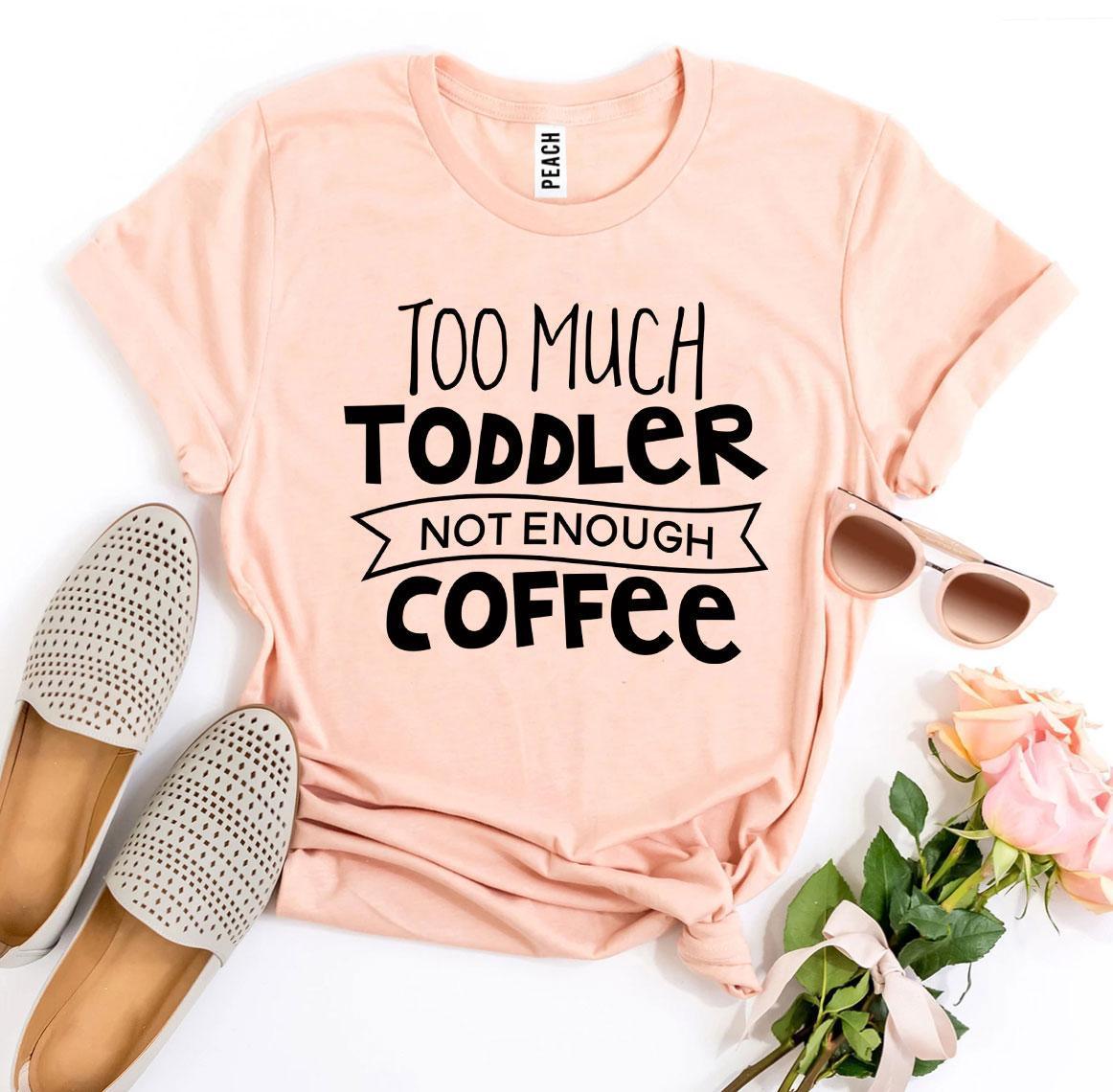 Too Much Toddler Not Enough Coffee T-shirt - VirtuousWares:Global