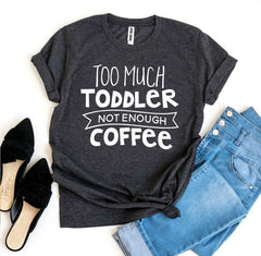 Too Much Toddler Not Enough Coffee T-shirt - VirtuousWares:Global